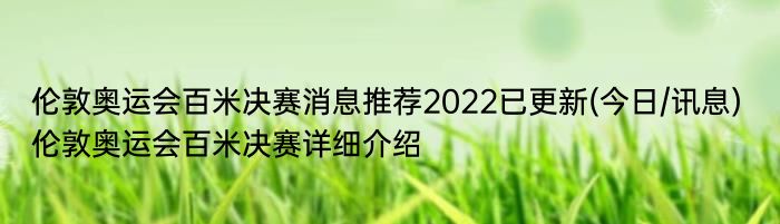 伦敦奥运会百米决赛消息推荐2022已更新(今日/讯息) 伦敦奥运会百米决赛详细介绍