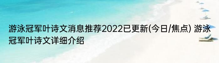 游泳冠军叶诗文消息推荐2022已更新(今日/焦点) 游泳冠军叶诗文详细介绍