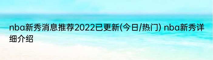 nba新秀消息推荐2022已更新(今日/热门) nba新秀详细介绍