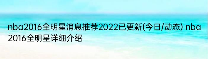 nba2016全明星消息推荐2022已更新(今日/动态) nba2016全明星详细介绍