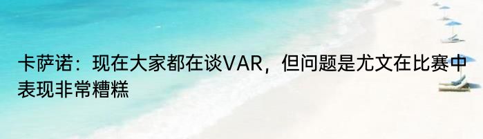 卡萨诺：现在大家都在谈VAR，但问题是尤文在比赛中表现非常糟糕