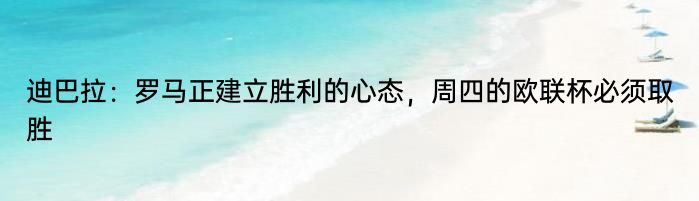 迪巴拉：罗马正建立胜利的心态，周四的欧联杯必须取胜