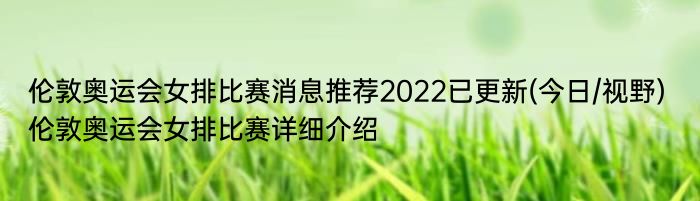 伦敦奥运会女排比赛消息推荐2022已更新(今日/视野) 伦敦奥运会女排比赛详细介绍