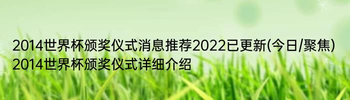 2014世界杯颁奖仪式消息推荐2022已更新(今日/聚焦) 2014世界杯颁奖仪式详细介绍