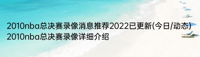 2010nba总决赛录像消息推荐2022已更新(今日/动态) 2010nba总决赛录像详细介绍