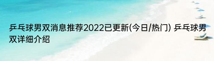 乒乓球男双消息推荐2022已更新(今日/热门) 乒乓球男双详细介绍