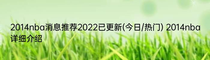 2014nba消息推荐2022已更新(今日/热门) 2014nba详细介绍