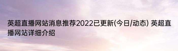 英超直播网站消息推荐2022已更新(今日/动态) 英超直播网站详细介绍