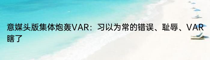 意媒头版集体炮轰VAR：习以为常的错误、耻辱、VAR瞎了