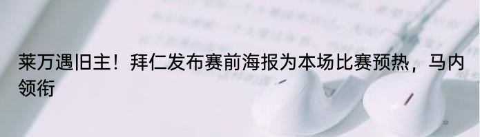 莱万遇旧主！拜仁发布赛前海报为本场比赛预热，马内领衔