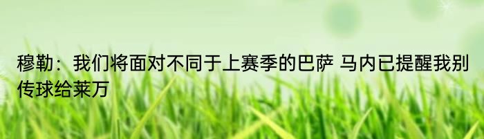 穆勒：我们将面对不同于上赛季的巴萨 马内已提醒我别传球给莱万