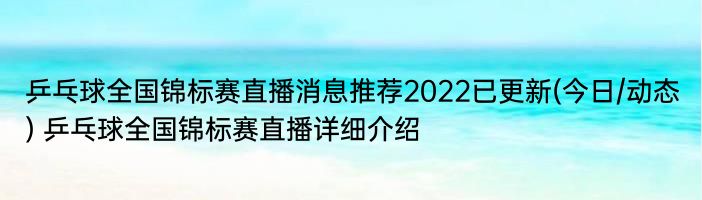 乒乓球全国锦标赛直播消息推荐2022已更新(今日/动态) 乒乓球全国锦标赛直播详细介绍