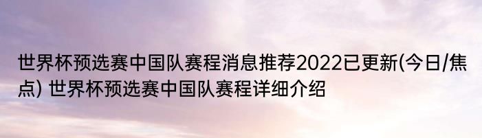 世界杯预选赛中国队赛程消息推荐2022已更新(今日/焦点) 世界杯预选赛中国队赛程详细介绍