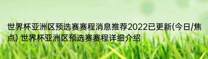 世界杯亚洲区预选赛赛程消息推荐2022已更新(今日/焦点) 世界杯亚洲区预选赛赛程详细介绍