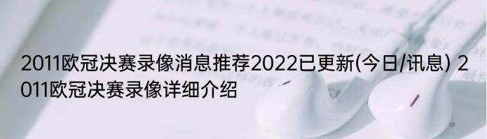 2011欧冠决赛录像消息推荐2022已更新(今日/讯息) 2011欧冠决赛录像详细介绍