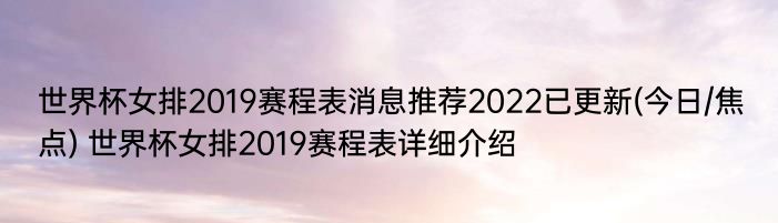 世界杯女排2019赛程表消息推荐2022已更新(今日/焦点) 世界杯女排2019赛程表详细介绍