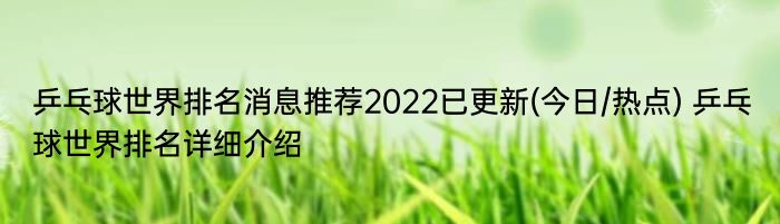 乒乓球世界排名消息推荐2022已更新(今日/热点) 乒乓球世界排名详细介绍