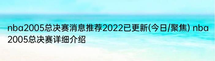 nba2005总决赛消息推荐2022已更新(今日/聚焦) nba2005总决赛详细介绍