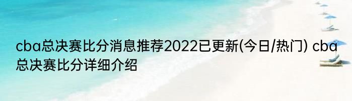 cba总决赛比分消息推荐2022已更新(今日/热门) cba总决赛比分详细介绍