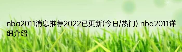 nba2011消息推荐2022已更新(今日/热门) nba2011详细介绍