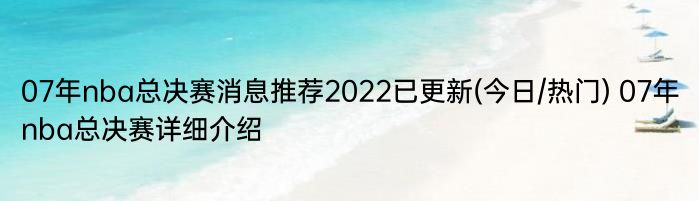 07年nba总决赛消息推荐2022已更新(今日/热门) 07年nba总决赛详细介绍