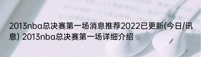 2013nba总决赛第一场消息推荐2022已更新(今日/讯息) 2013nba总决赛第一场详细介绍