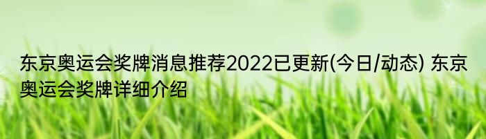 东京奥运会奖牌消息推荐2022已更新(今日/动态) 东京奥运会奖牌详细介绍