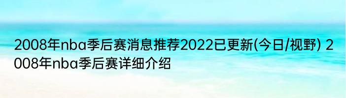 2008年nba季后赛消息推荐2022已更新(今日/视野) 2008年nba季后赛详细介绍