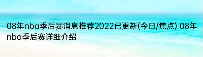 08年nba季后赛消息推荐2022已更新(今日/焦点) 08年nba季后赛详细介绍