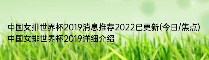 中国女排世界杯2019消息推荐2022已更新(今日/焦点) 中国女排世界杯2019详细介绍