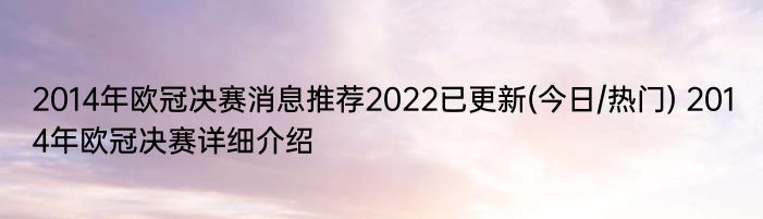 2014年欧冠决赛消息推荐2022已更新(今日/热门) 2014年欧冠决赛详细介绍