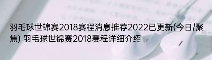 羽毛球世锦赛2018赛程消息推荐2022已更新(今日/聚焦) 羽毛球世锦赛2018赛程详细介绍