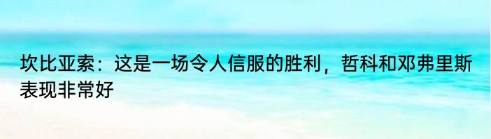 坎比亚索：这是一场令人信服的胜利，哲科和邓弗里斯表现非常好