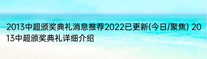 2013中超颁奖典礼消息推荐2022已更新(今日/聚焦) 2013中超颁奖典礼详细介绍