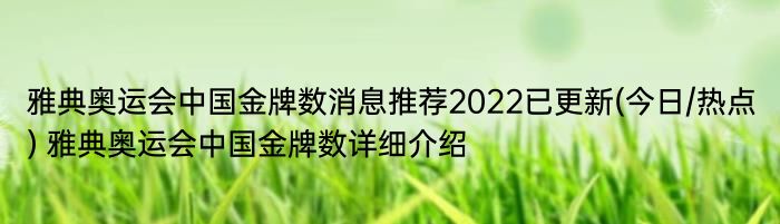 雅典奥运会中国金牌数消息推荐2022已更新(今日/热点) 雅典奥运会中国金牌数详细介绍