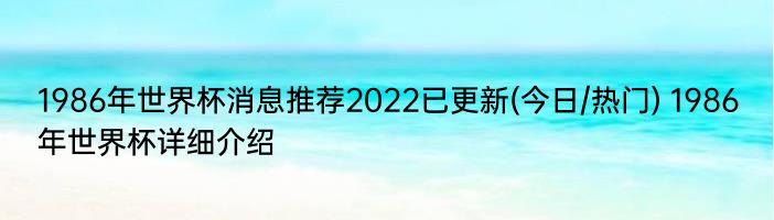 1986年世界杯消息推荐2022已更新(今日/热门) 1986年世界杯详细介绍