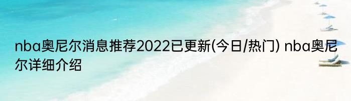 nba奥尼尔消息推荐2022已更新(今日/热门) nba奥尼尔详细介绍