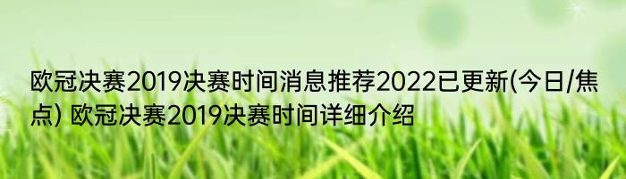 欧冠决赛2019决赛时间消息推荐2022已更新(今日/焦点) 欧冠决赛2019决赛时间详细介绍