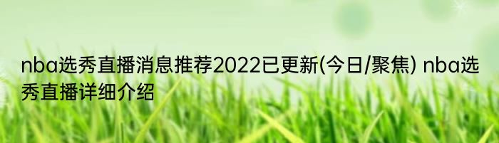 nba选秀直播消息推荐2022已更新(今日/聚焦) nba选秀直播详细介绍