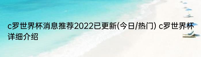 c罗世界杯消息推荐2022已更新(今日/热门) c罗世界杯详细介绍