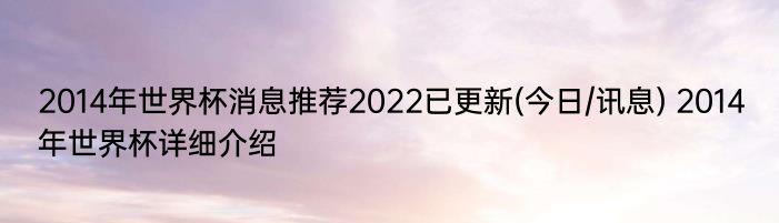 2014年世界杯消息推荐2022已更新(今日/讯息) 2014年世界杯详细介绍