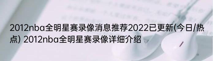 2012nba全明星赛录像消息推荐2022已更新(今日/热点) 2012nba全明星赛录像详细介绍