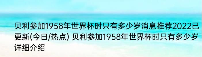 贝利参加1958年世界杯时只有多少岁消息推荐2022已更新(今日/热点) 贝利参加1958年世界杯时只有多少岁详细介绍