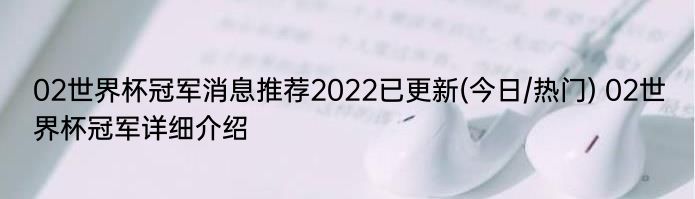 02世界杯冠军消息推荐2022已更新(今日/热门) 02世界杯冠军详细介绍