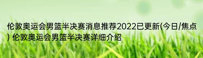 伦敦奥运会男篮半决赛消息推荐2022已更新(今日/焦点) 伦敦奥运会男篮半决赛详细介绍