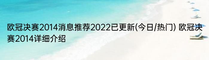 欧冠决赛2014消息推荐2022已更新(今日/热门) 欧冠决赛2014详细介绍