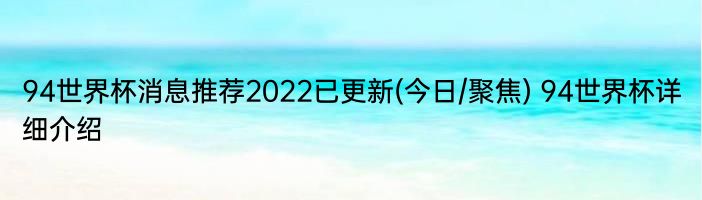 94世界杯消息推荐2022已更新(今日/聚焦) 94世界杯详细介绍