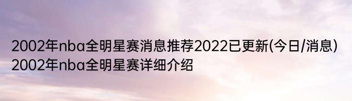 2002年nba全明星赛消息推荐2022已更新(今日/消息) 2002年nba全明星赛详细介绍