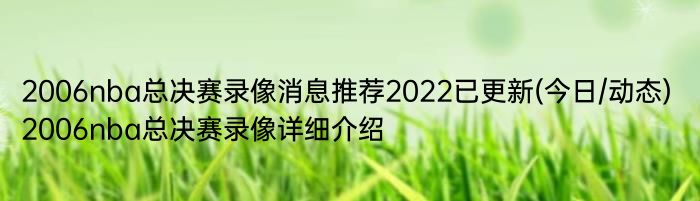 2006nba总决赛录像消息推荐2022已更新(今日/动态) 2006nba总决赛录像详细介绍