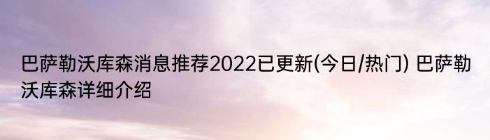 巴萨勒沃库森消息推荐2022已更新(今日/热门) 巴萨勒沃库森详细介绍